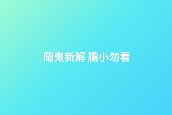 鬧鬼新解 膽小勿看